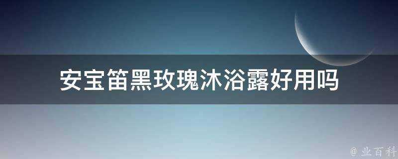 安寶笛黑玫瑰沐浴露好用嗎