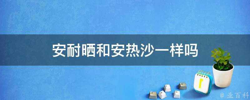 安耐曬和安熱沙一樣嗎