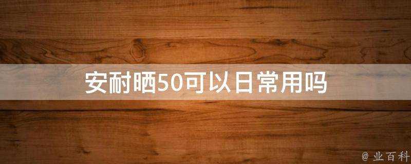 安耐曬50可以日常用嗎