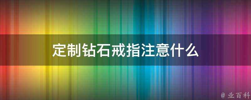 定製鑽石戒指注意什麼