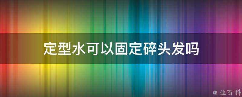 定型水可以固定碎頭髮嗎