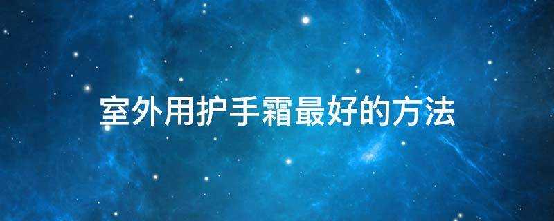 室外用護手霜最好的方法