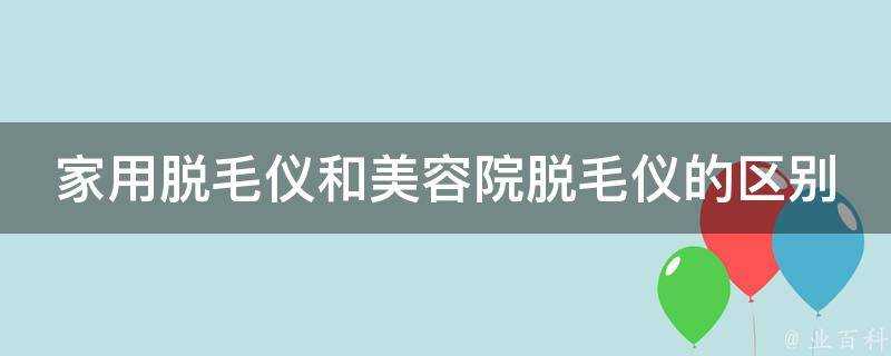 家用脫毛儀和美容院脫毛儀的區別