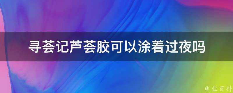 尋薈記蘆薈膠可以塗著過夜嗎