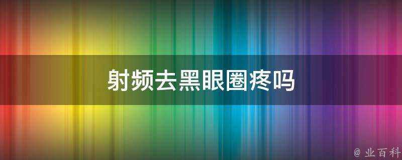 射頻去黑眼圈疼嗎