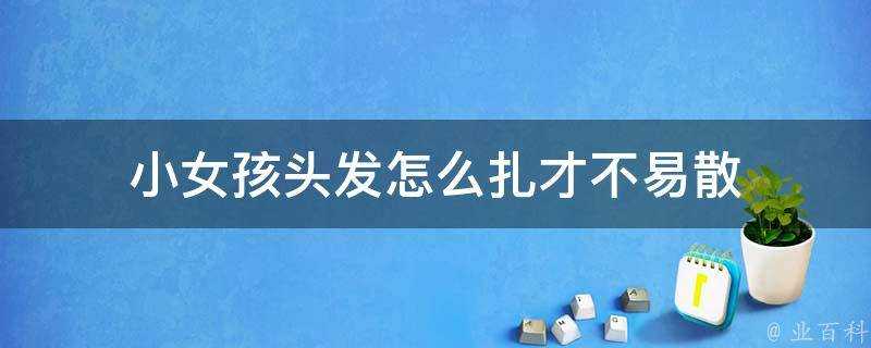 小女孩頭髮怎麼扎才不易散