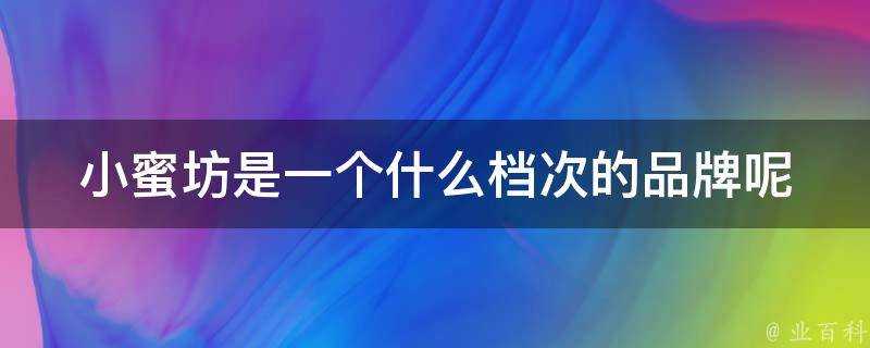 小蜜坊是一個什麼檔次的品牌呢