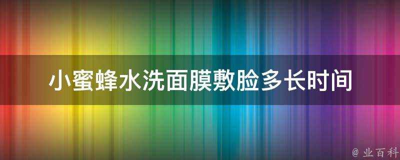 小蜜蜂水洗面膜敷臉多長時間