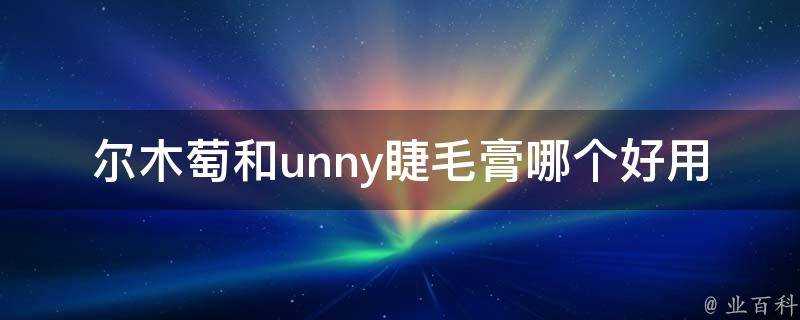 爾木萄和unny睫毛膏哪個好用