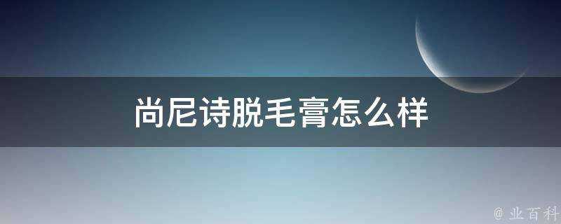 尚尼詩脫毛膏怎麼樣