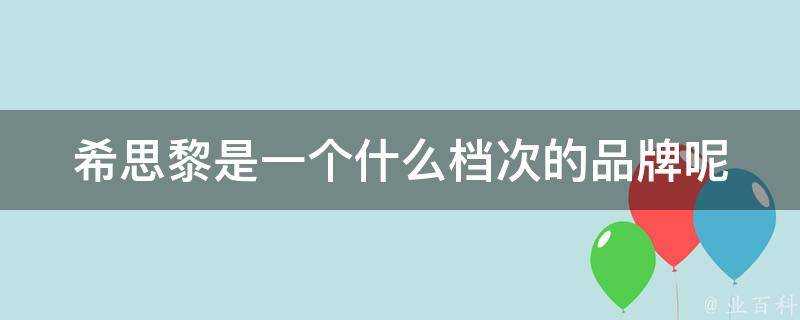 希思黎是一個什麼檔次的品牌呢