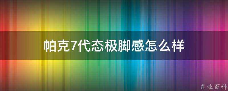 帕克7代態極腳感怎麼樣