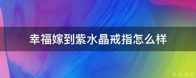 幸福嫁到紫水晶戒指怎麼樣