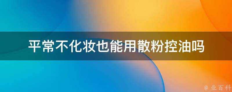 平常不化妝也能用散粉控油嗎