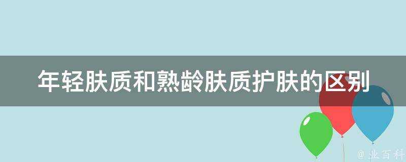 年輕膚質和熟齡膚質護膚的區別