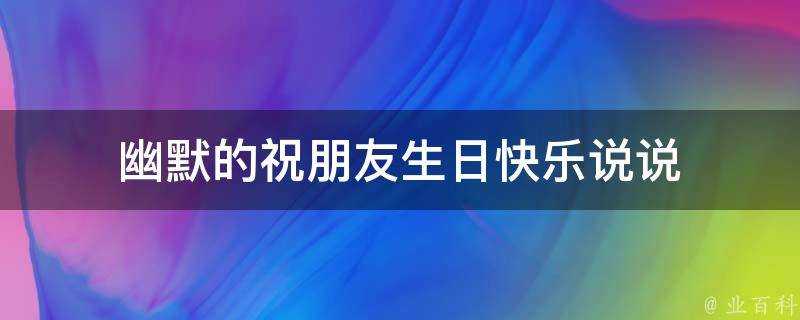 幽默的祝朋友生日快樂說說