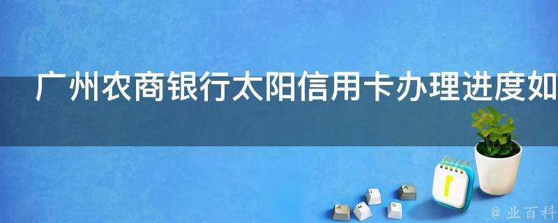 廣州農商銀行太陽信用卡辦理進度如何查詢