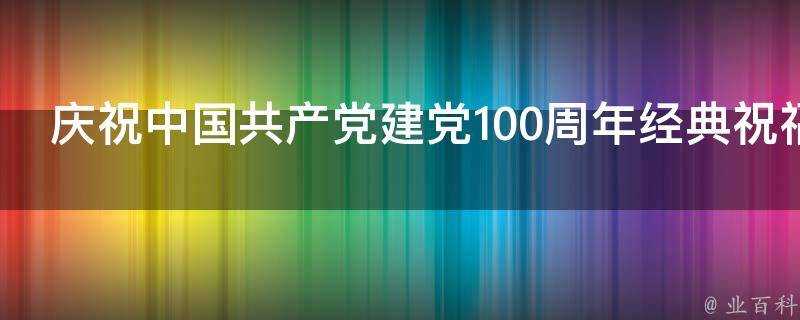 慶祝中國共產黨建黨100週年經典祝福語