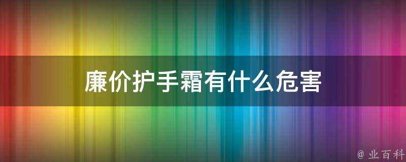 廉價護手霜有什麼危害