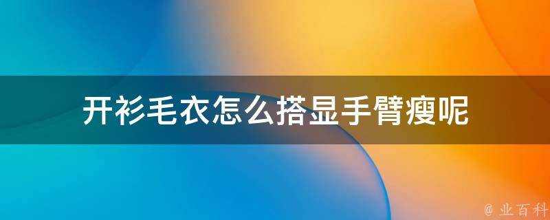 開衫毛衣怎麼搭顯手臂瘦呢