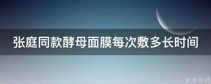 張庭同款酵母面膜每次敷多長時間