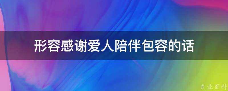 形容感謝愛人陪伴包容的話