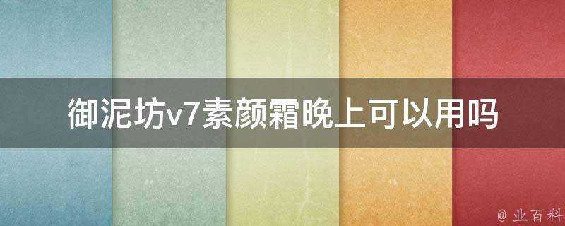 御泥坊v7素顏霜晚上可以用嗎