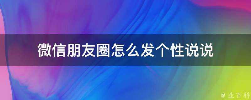 微信朋友圈怎麼發個性說說