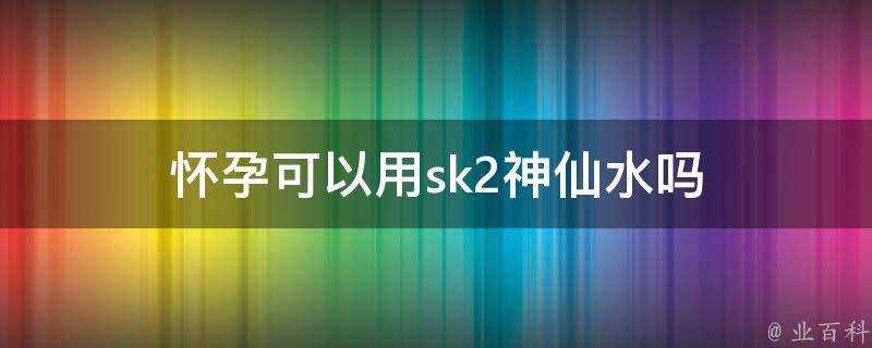 懷孕可以用sk2神仙水嗎