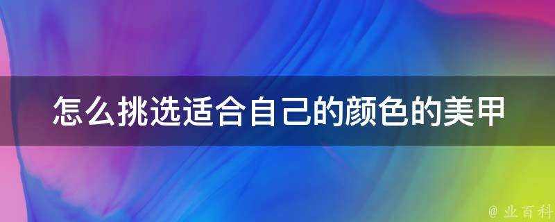 怎麼挑選適合自己的顏色的美甲