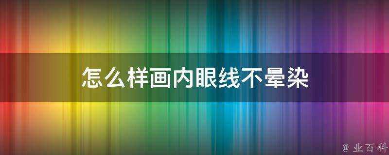 怎麼樣畫內眼線不暈染