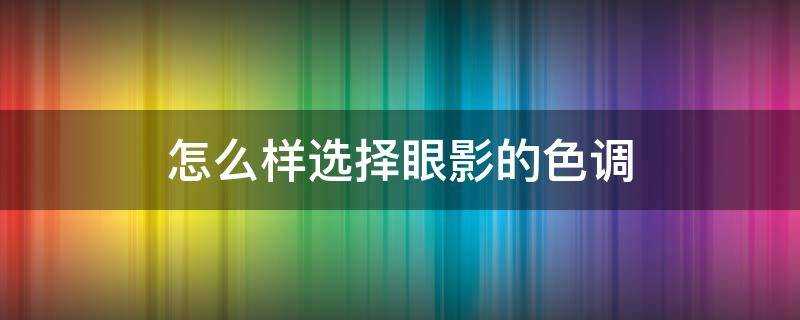 怎麼樣選擇眼影的色調