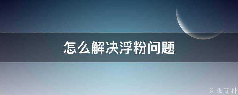 怎麼解決浮粉問題