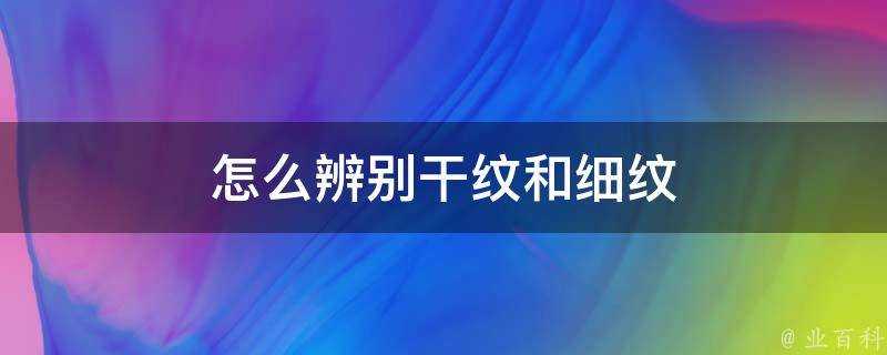 怎麼辨別幹紋和細紋