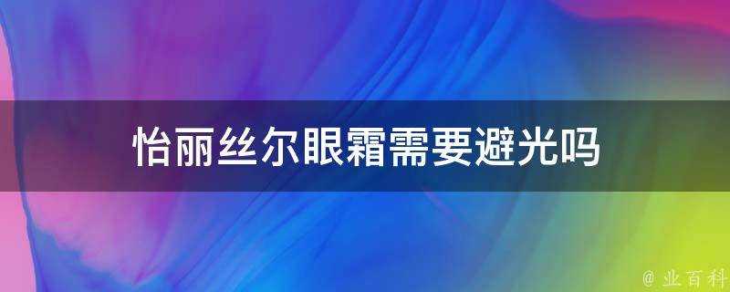 怡麗絲爾眼霜需要避光嗎