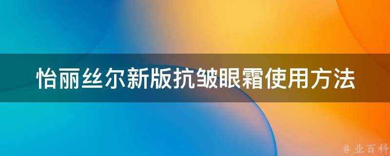 怡麗絲爾新版抗皺眼霜使用方法