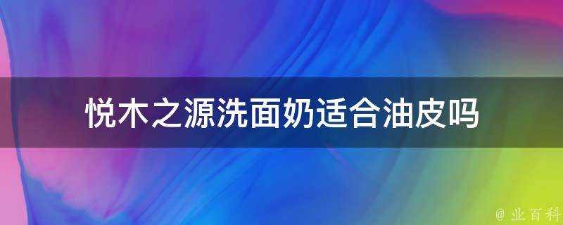 悅木之源洗面奶適合油皮嗎