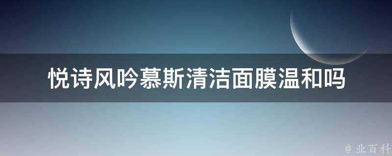 悅詩風吟慕斯清潔面膜溫和嗎