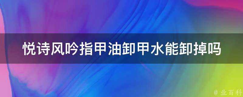 悅詩風吟指甲油卸甲水能卸掉嗎