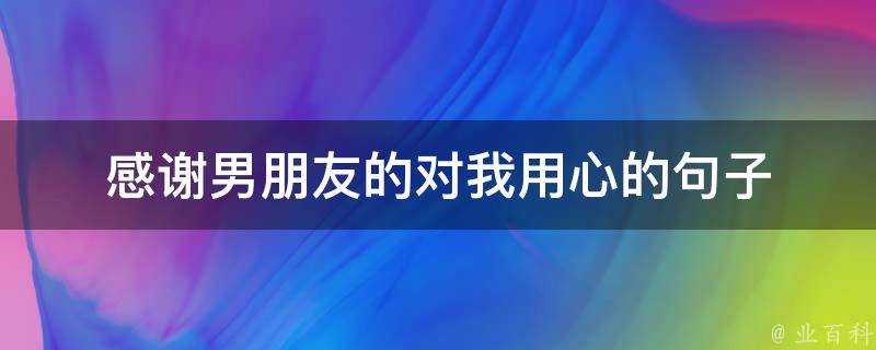 感謝男朋友的對我用心的句子