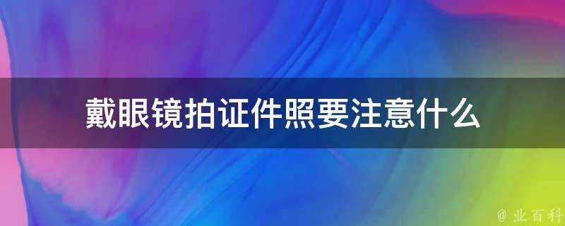 戴眼鏡拍證件照要注意什麼