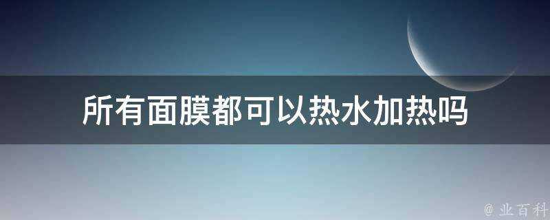 所有面膜都可以熱水加熱嗎