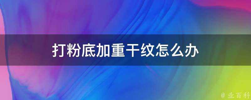 打粉底加重幹紋怎麼辦