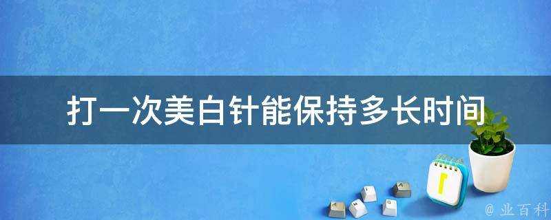 打一次美白針能保持多長時間