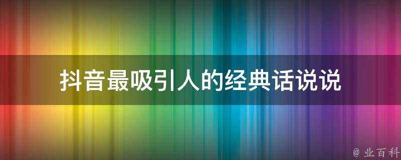 抖音最吸引人的經典話說說