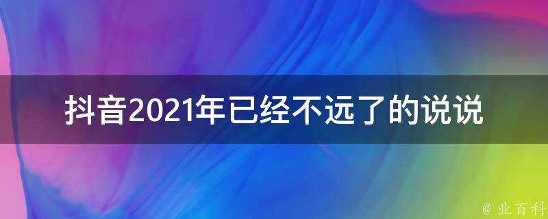 抖音2021年已經不遠了的說說