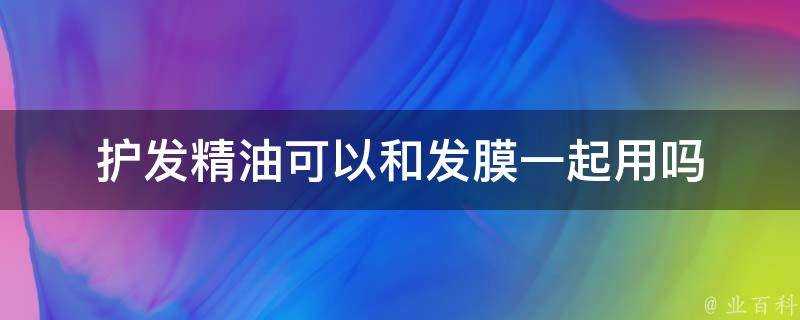 護髮精油可以和發膜一起用嗎