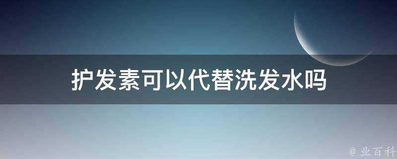 護髮素可以代替洗髮水嗎