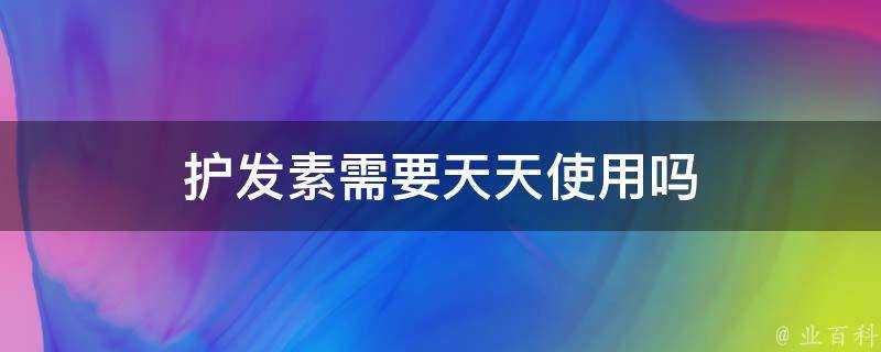 護髮素需要天天使用嗎