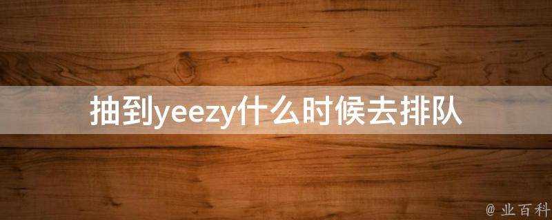 抽到yeezy什麼時候去排隊